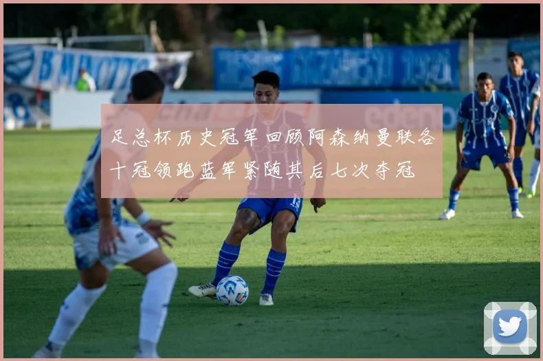 足总杯历史冠军回顾阿森纳曼联各十冠领跑蓝军紧随其后七次夺冠