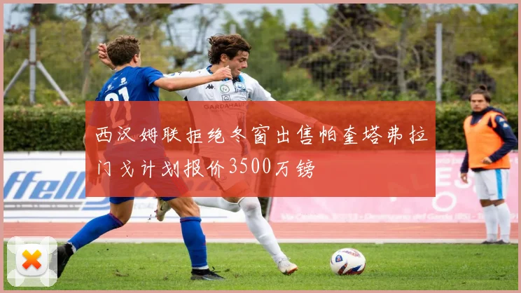 西汉姆联拒绝冬窗出售帕奎塔弗拉门戈计划报价3500万镑