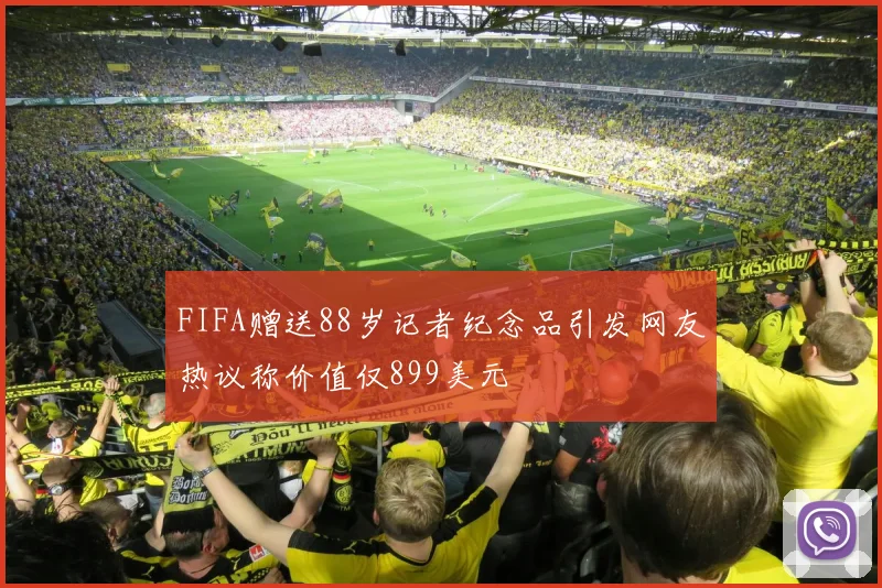 FIFA赠送88岁记者纪念品引发网友热议称价值仅899美元
