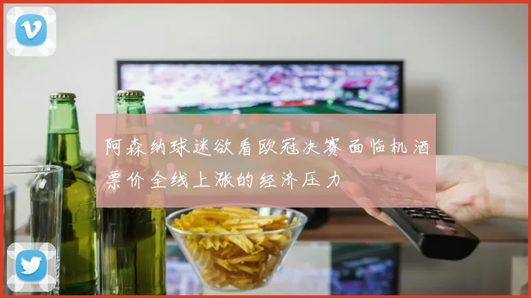 阿森纳球迷欲看欧冠决赛面临机酒票价全线上涨的经济压力