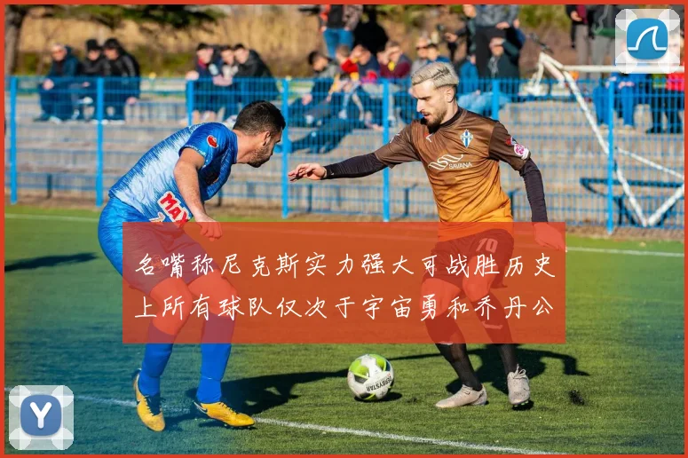 名嘴称尼克斯实力强大可战胜历史上所有球队仅次于宇宙勇和乔丹公牛