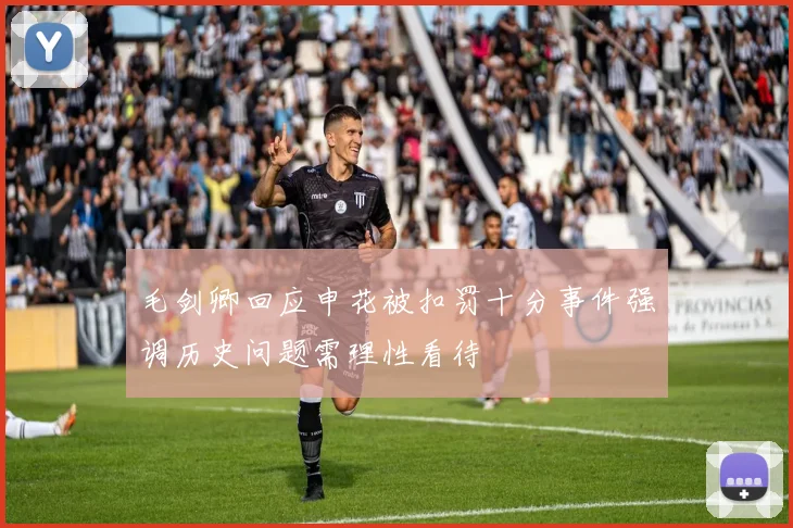 毛剑卿回应申花被扣罚十分事件强调历史问题需理性看待
