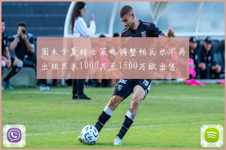 国米今夏转会策略调整帕瓦尔不再出租只求1000万至1500万欧出售