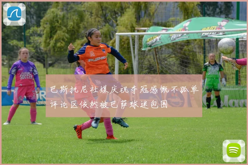 巴斯托尼社媒庆祝夺冠感慨不孤单评论区依然被巴萨球迷包围